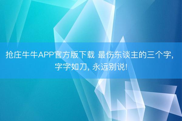抢庄牛牛APP官方版下载 最伤东谈主的三个字， 字字如刀， 永远别说!
