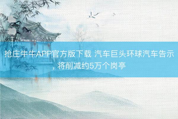 抢庄牛牛APP官方版下载 汽车巨头环球汽车告示， 将削减约5万个岗亭